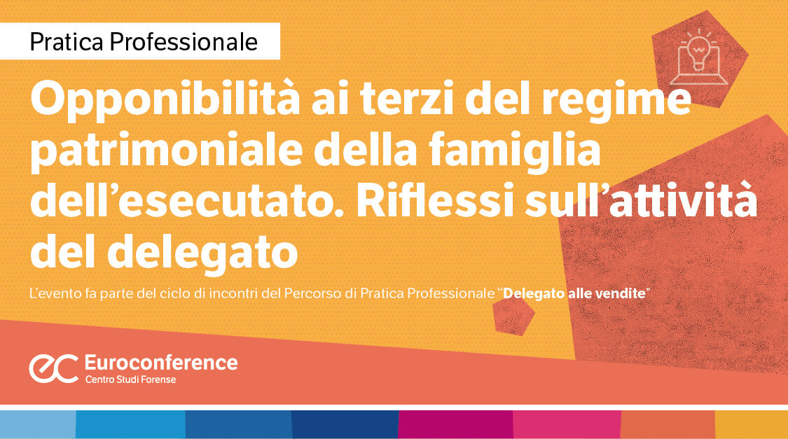 Immagine Opponibilità ai terzi del regime patrimoniale della famiglia dell’esecutato. Riflessi sull’attività del delegato | Euroconference